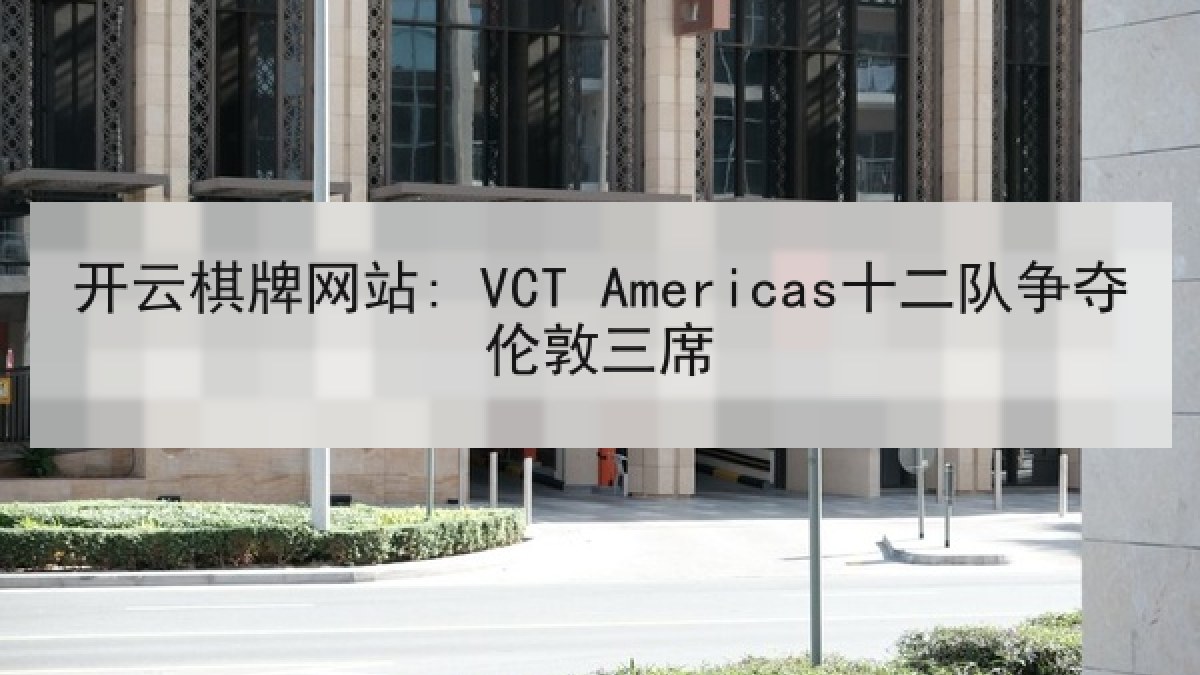 开云棋牌网站: VCT Americas十二队争夺伦敦三席