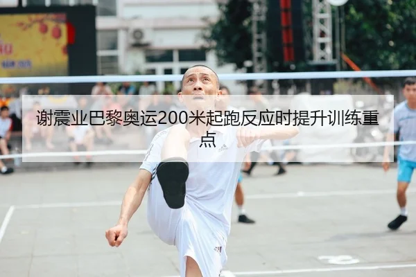 谢震业巴黎奥运200米起跑反应时提升训练重点