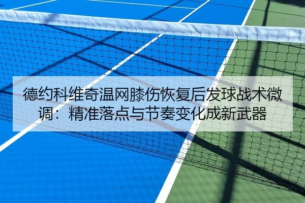德约科维奇温网膝伤恢复后发球战术微调：精准落点与节奏变化成新武器