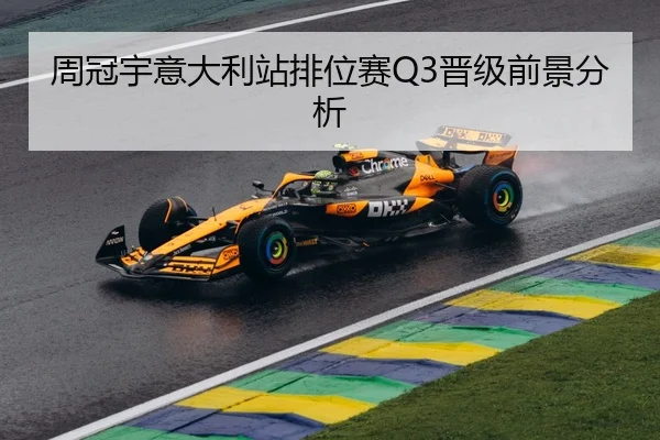 周冠宇意大利站排位赛Q3晋级前景分析