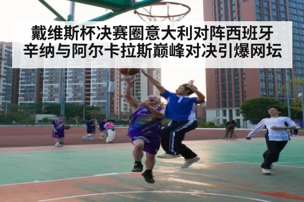 戴维斯杯决赛圈意大利对阵西班牙 辛纳与阿尔卡拉斯巅峰对决引爆网坛
