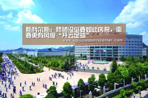斯科尔斯:穆帅没必要如此庆祝,需要更有风度“开云足球”(图1) 开云足球