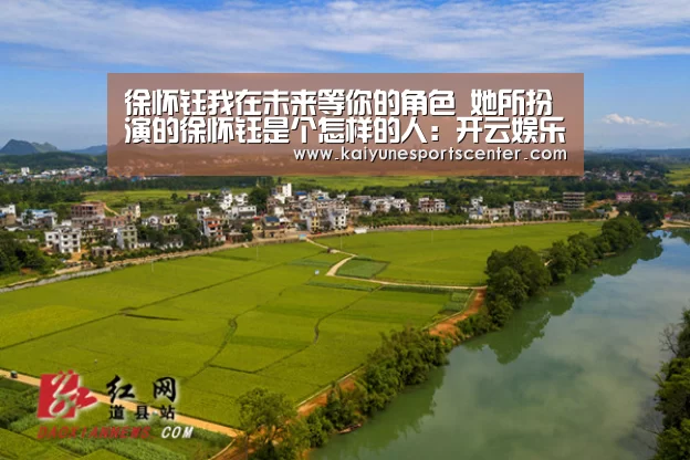 徐怀钰我在未来等你的角色 她所扮演的徐怀钰是个怎样的人:开云娱乐(图4) 开云官网
